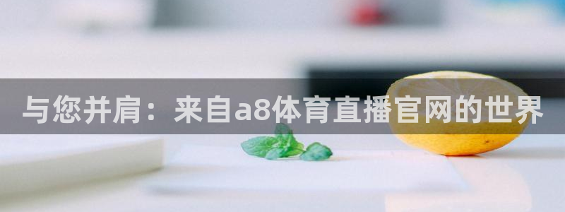 与您并肩：来自a8体育直播官网的世界