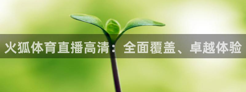 火狐体育直播高清：全面覆盖、卓越体验